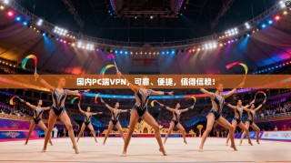 国内PC端VPN，可靠、便捷，值得信赖！