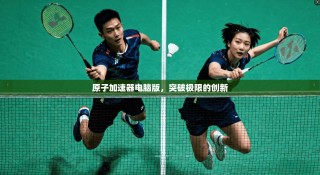 原子加速器电脑版，突破极限的创新