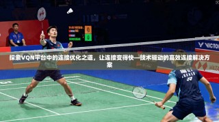 探索VQN平台中的连接优化之道，让连接变得快—技术驱动的高效连接解决方案