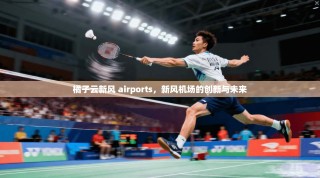 橘子云新风 airports，新风机场的创新与未来
