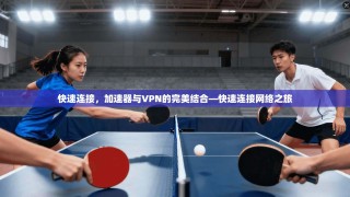 快速连接，加速器与VPN的完美结合—快速连接网络之旅