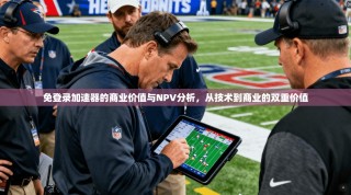 免登录加速器的商业价值与NPV分析，从技术到商业的双重价值