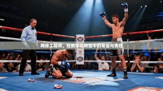 网络工程师，在数字化转型中的专业与责任