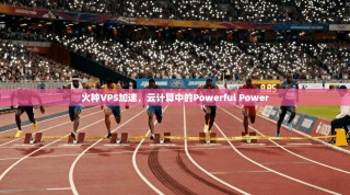 火种VPS加速，云计算中的Powerful Power