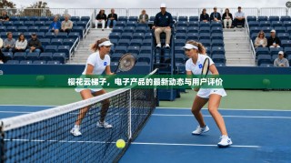 樱花云梯子，电子产品的最新动态与用户评价