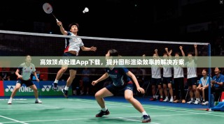 高效顶点处理App下载，提升图形渲染效率的解决方案