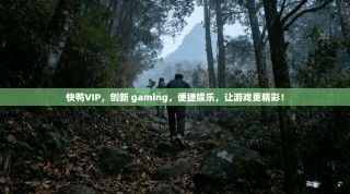 快鸭VIP，创新 gaming，便捷娱乐，让游戏更精彩！