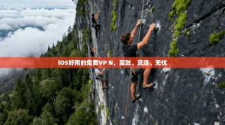 iOS好用的免费VP N，高效、灵活、无忧
