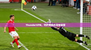 ThunderVPN，守护网络的永恒秘密