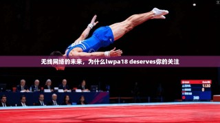 无线网络的未来，为什么lwpa18 deserves你的关注