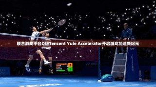 联合游戏平台Q版Tencent Yule Accelerator开启游戏加速新纪元