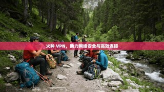 火种 VPN，助力网络安全与高效连接