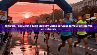 快连vbn，delivering high-quality video services to your online video network