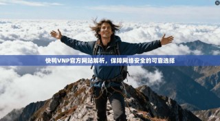 快鸭VNP官方网站解析，保障网络安全的可靠选择