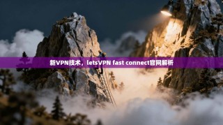 新VPN技术，letsVPN fast connect官网解析