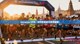 bananas VPN，如何在健身中获得健康！