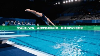 快连lets VPN，连接世界的新方式，解锁你的VPN新宠