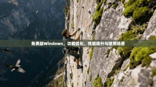 免费版Windows，功能优化、性能提升与使用场景