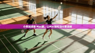 小熊加速器 Mac版，让Mac轻松运行更流畅