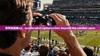 快鸭加速器vp，acceleration optimization beyond the comfort zone