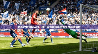 易连VNP官网入口，提升网络知识库的专业性与便捷性