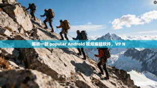 解析一款 popular Android 视频编辑软件，VP N