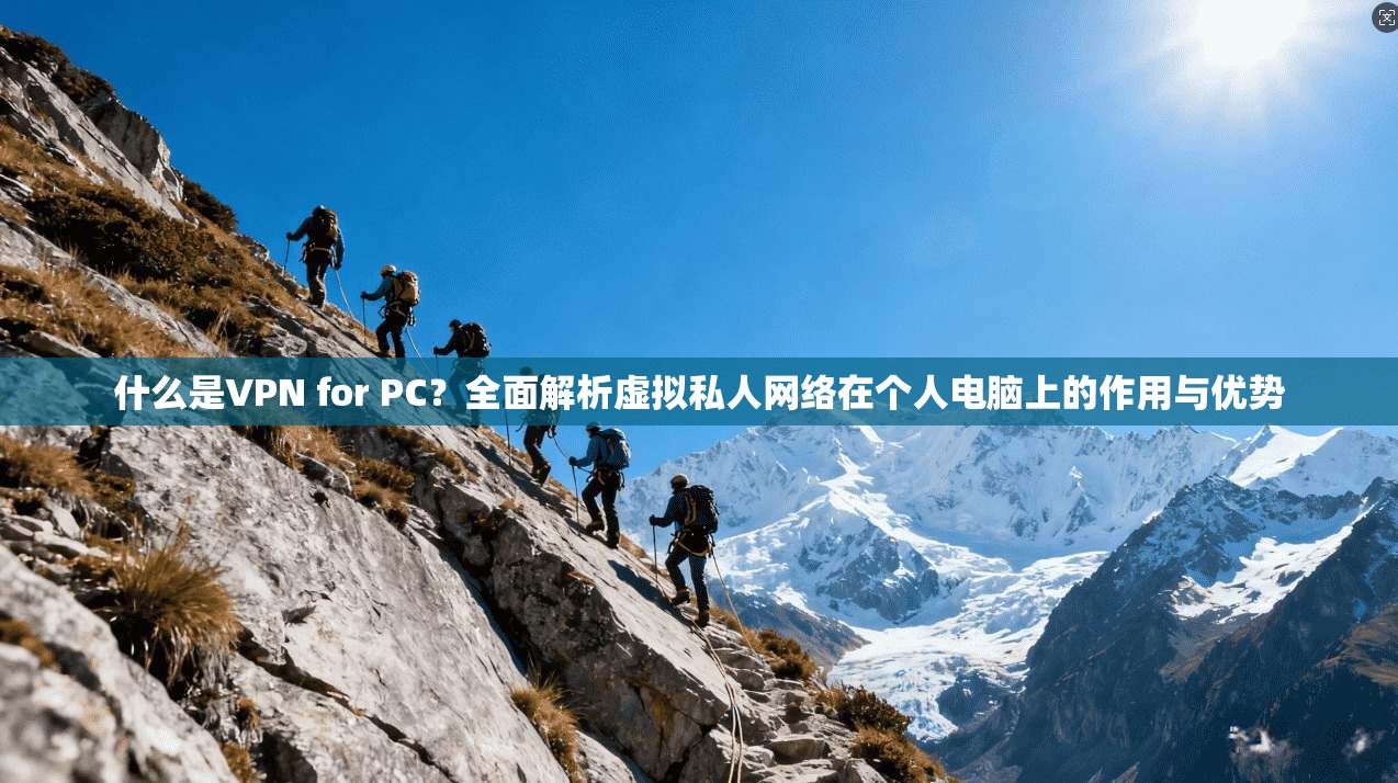 什么是VPN for PC？全面解析虚拟私人网络在个人电脑上的作用与优势