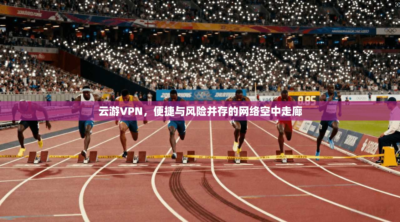云游VPN，便捷与风险并存的网络空中走廊