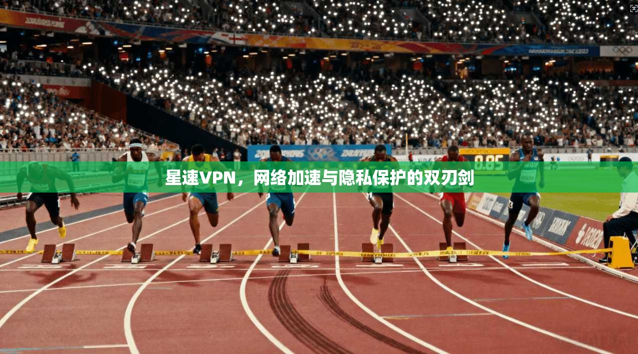 星速VPN，网络加速与隐私保护的双刃剑