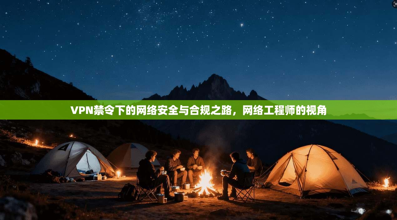 VPN禁令下的网络安全与合规之路，网络工程师的视角