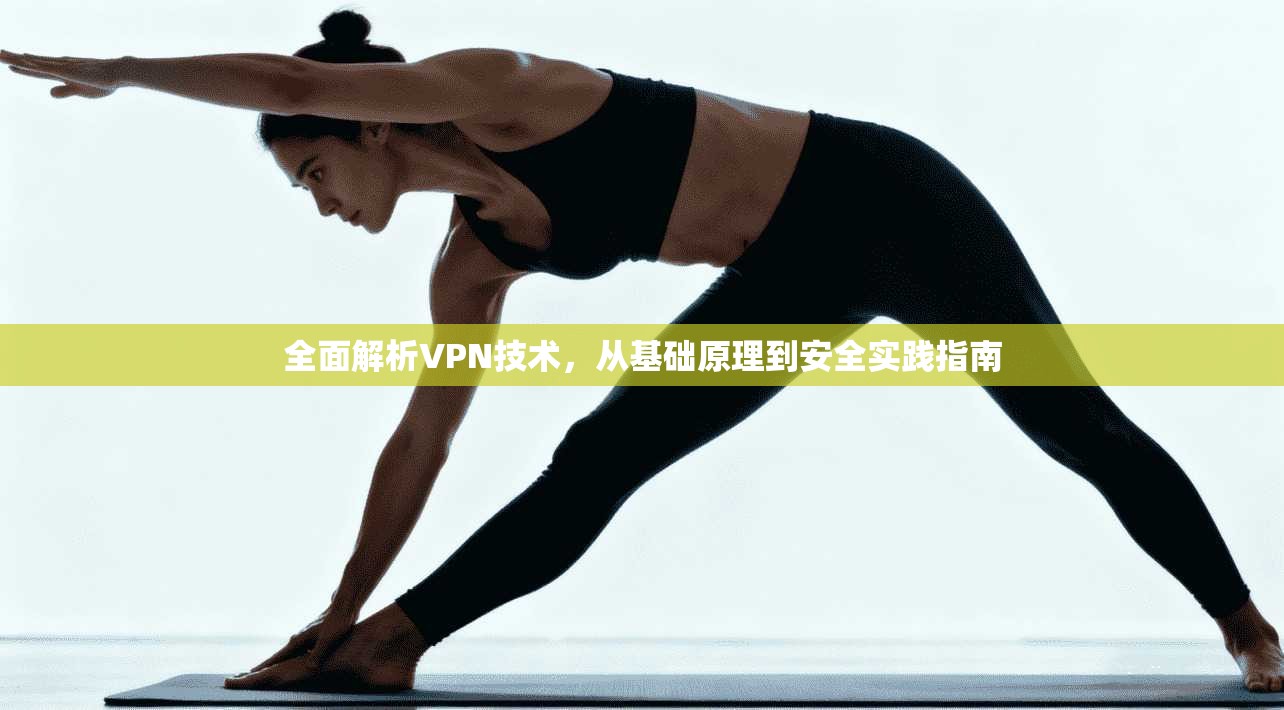 全面解析VPN技术，从基础原理到安全实践指南