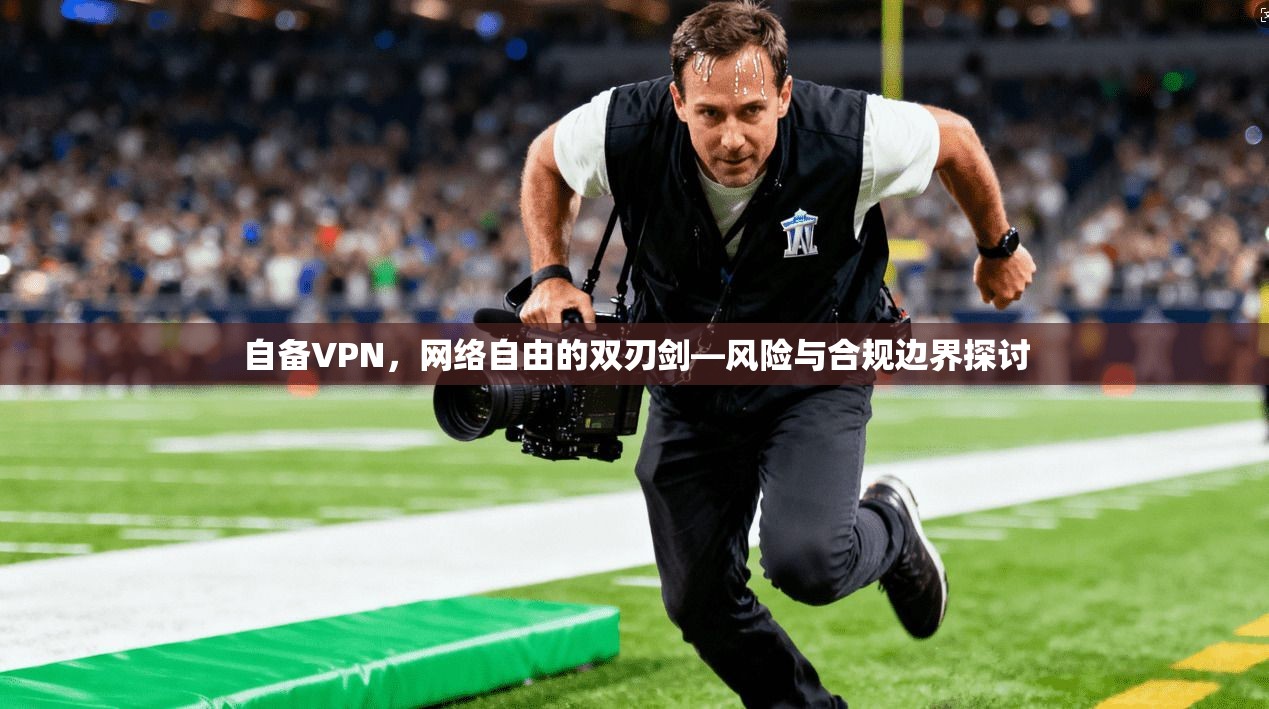 自备VPN，网络自由的双刃剑—风险与合规边界探讨