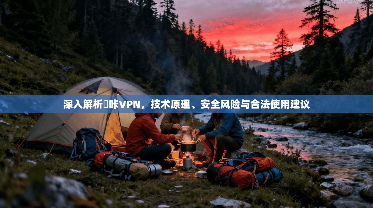 深入解析嗶咔VPN,技术原理、安全风险与合法使用建议