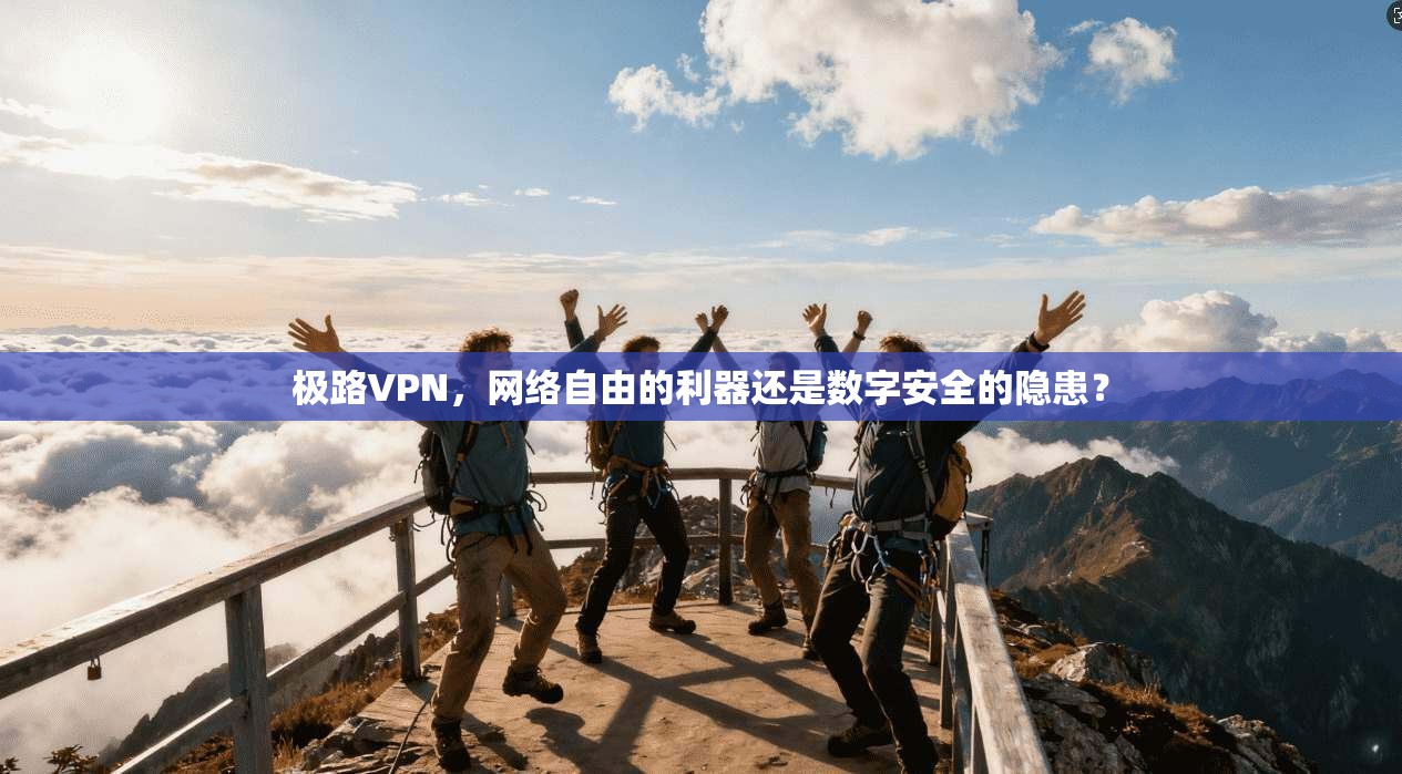 极路VPN，网络自由的利器还是数字安全的隐患？