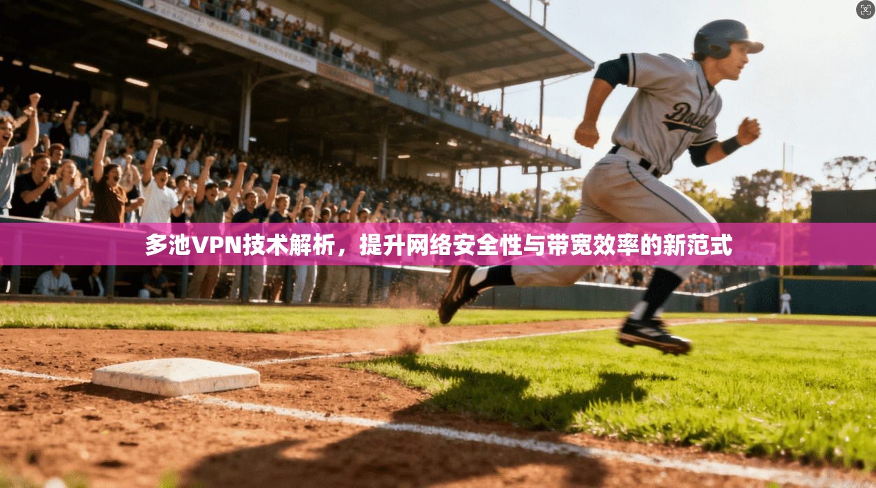 多池VPN技术解析，提升网络安全性与带宽效率的新范式