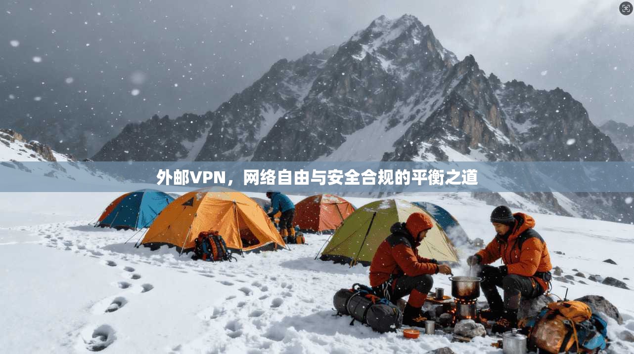 外邮VPN，网络自由与安全合规的平衡之道