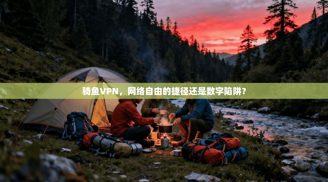 骑鱼VPN，网络自由的捷径还是数字陷阱？