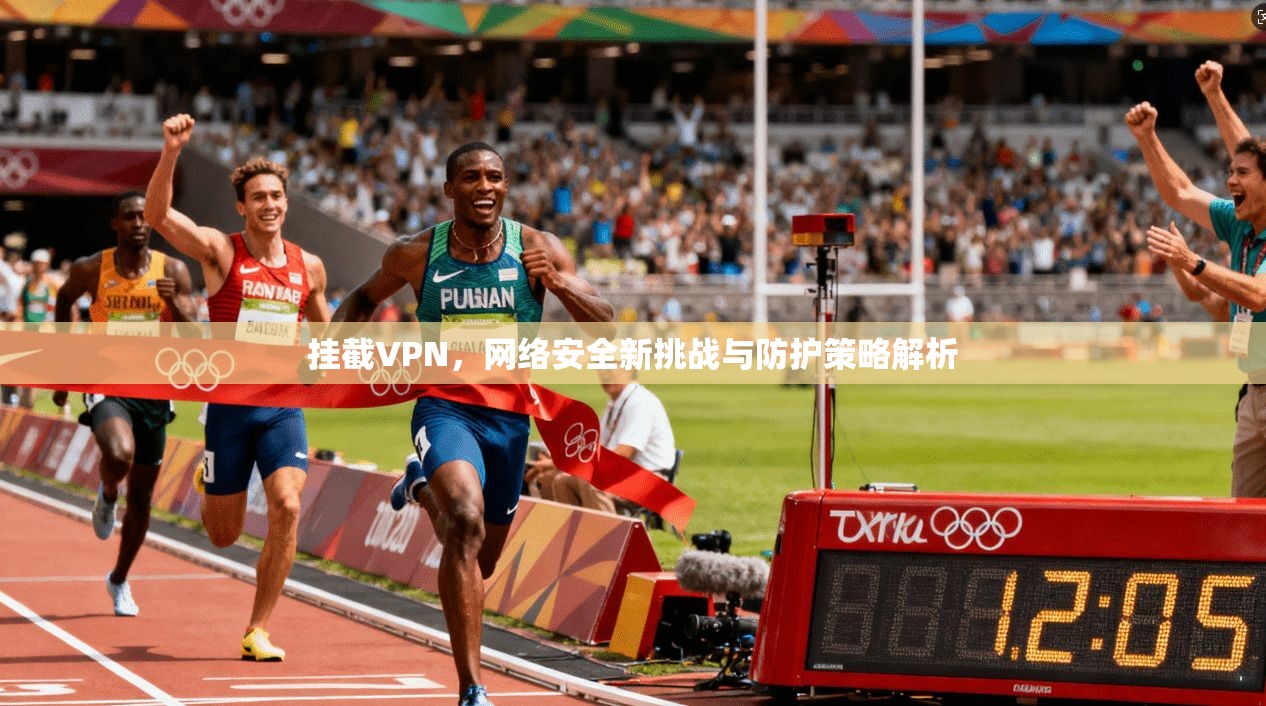 挂截VPN，网络安全新挑战与防护策略解析