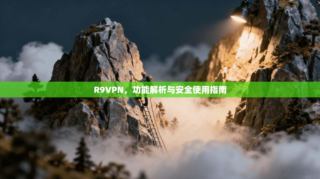 R9VPN，功能解析与安全使用指南