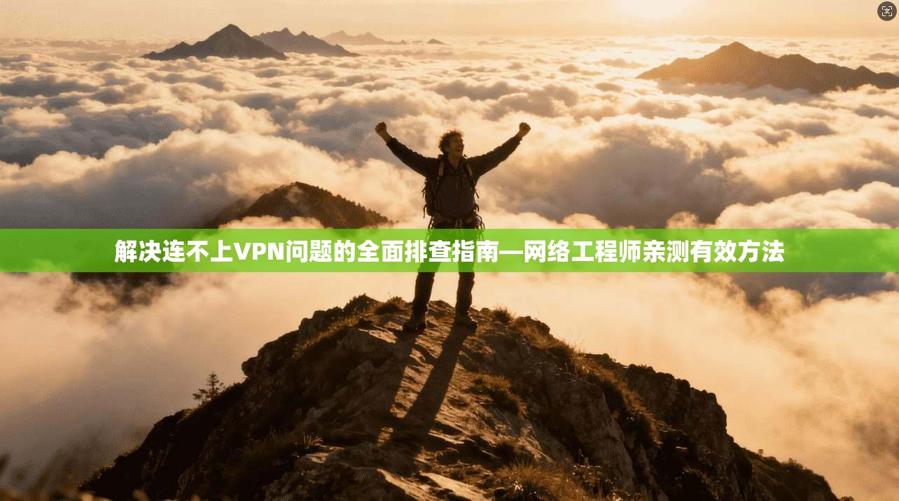 解决连不上VPN问题的全面排查指南—网络工程师亲测有效方法