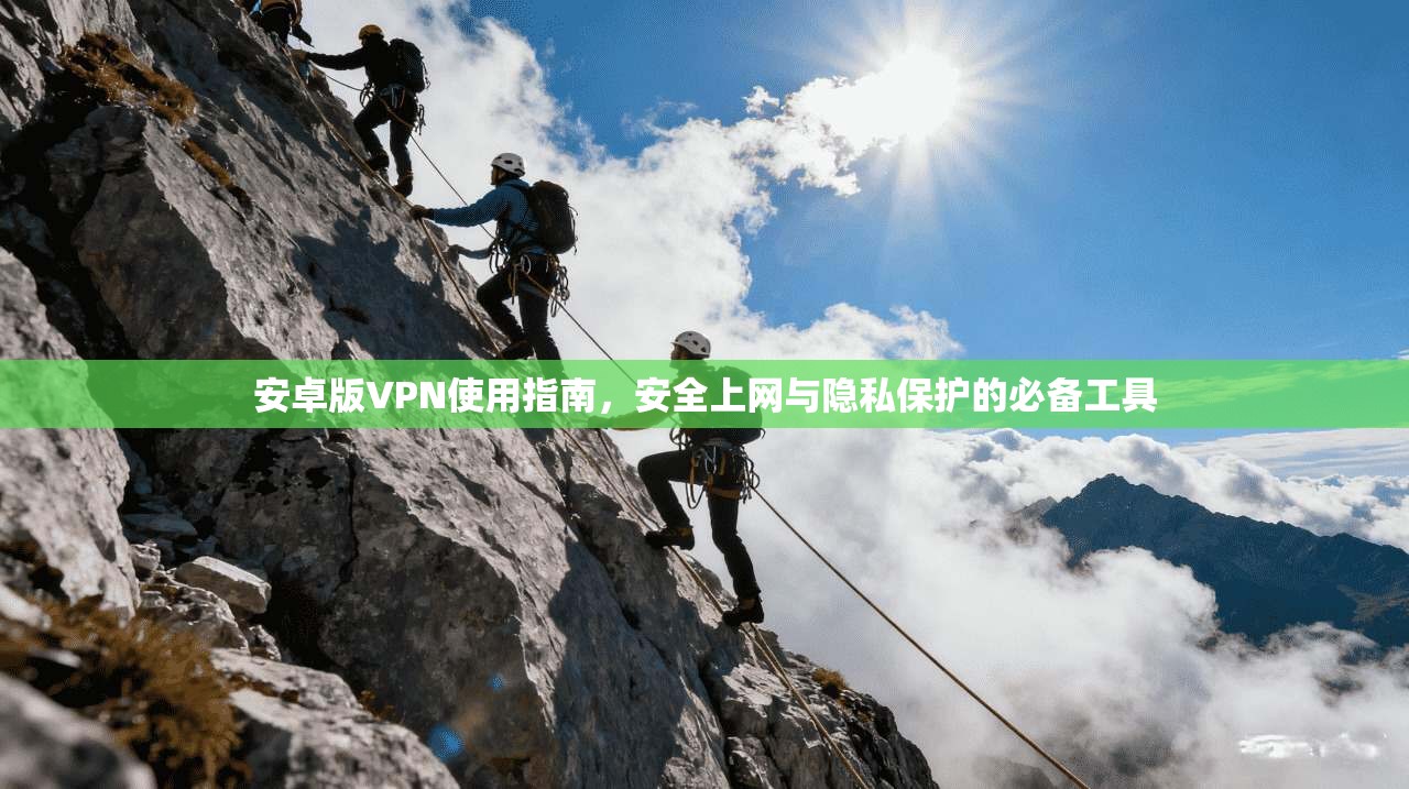 安卓版VPN使用指南，安全上网与隐私保护的必备工具