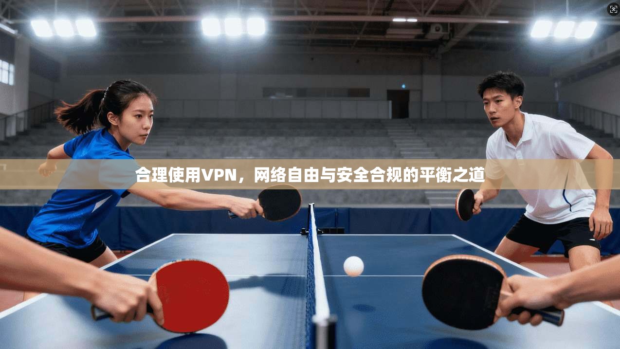 合理使用VPN，网络自由与安全合规的平衡之道