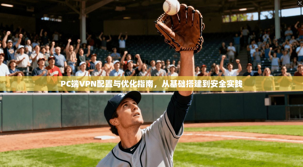 PC端VPN配置与优化指南，从基础搭建到安全实践
