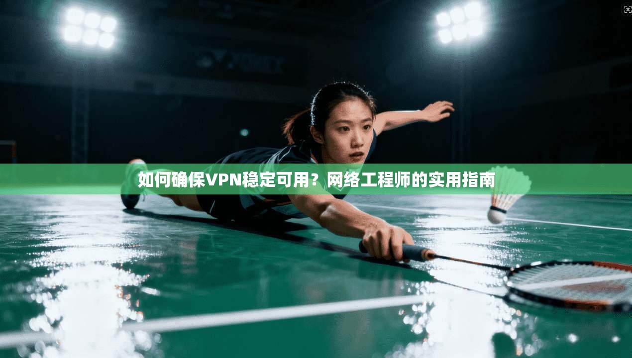 如何确保VPN稳定可用？网络工程师的实用指南