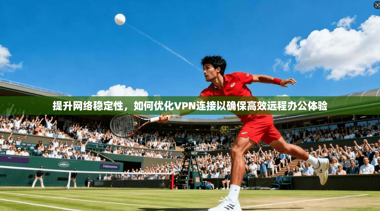 提升网络稳定性，如何优化VPN连接以确保高效远程办公体验
