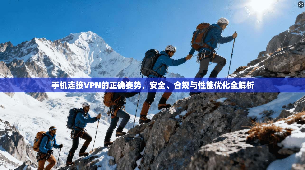 手机连接VPN的正确姿势，安全、合规与性能优化全解析