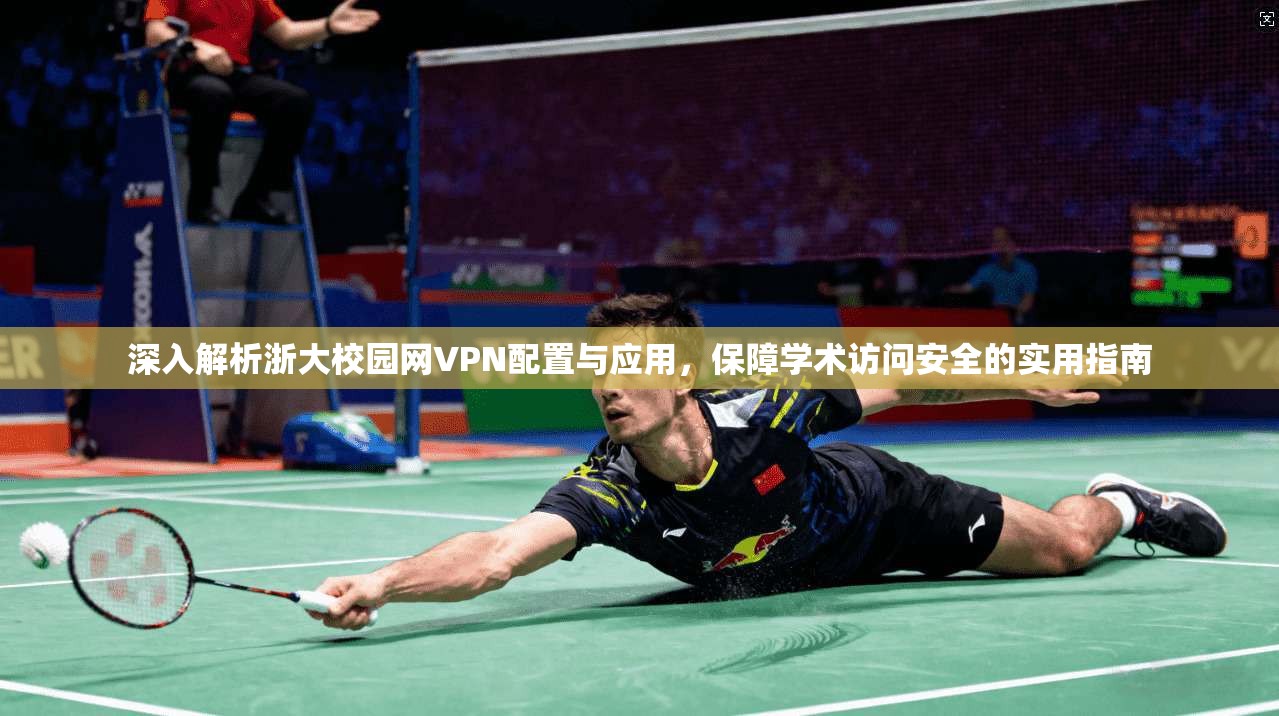 深入解析浙大校园网VPN配置与应用，保障学术访问安全的实用指南