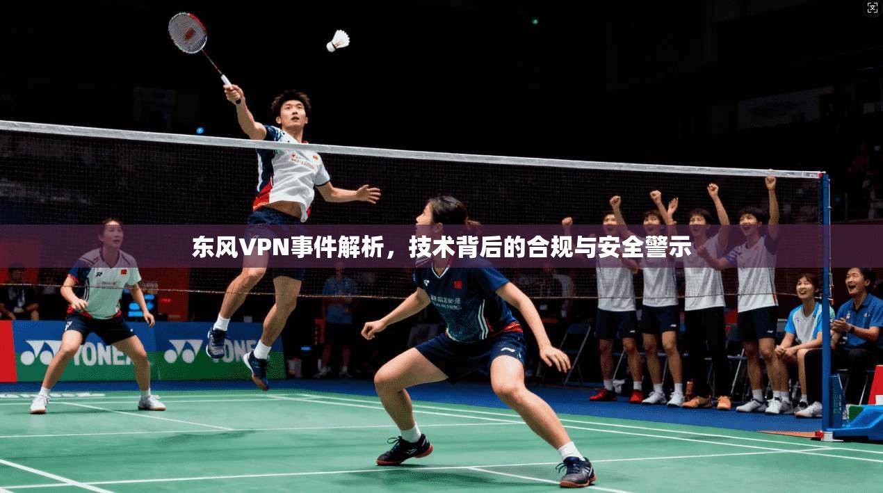东风VPN事件解析，技术背后的合规与安全警示