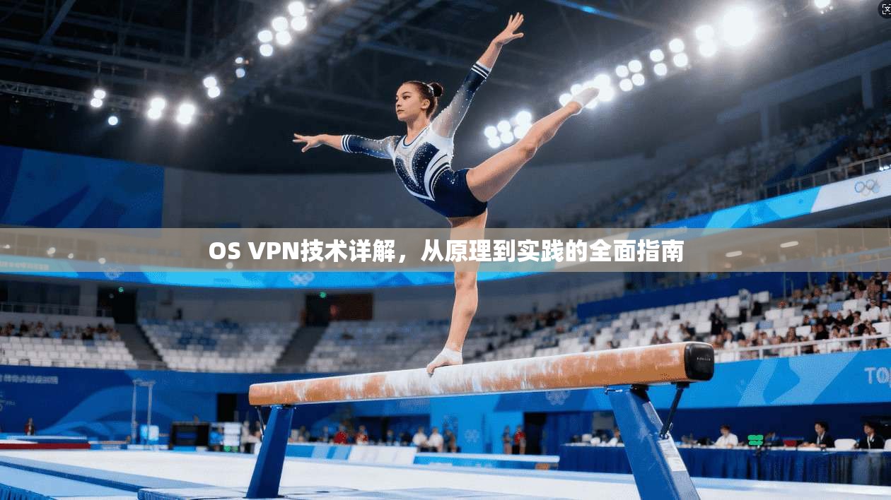 OS VPN技术详解,从原理到实践的全面指南