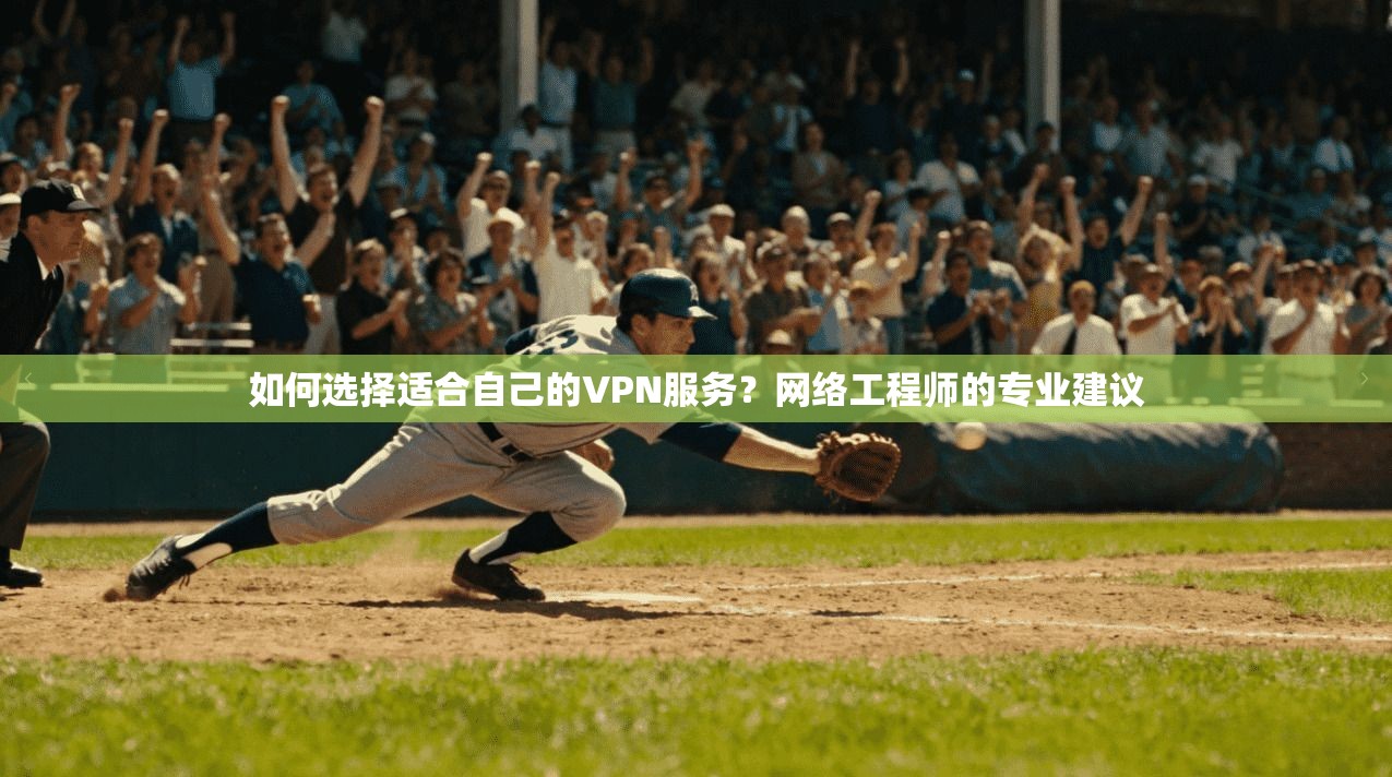 如何选择适合自己的VPN服务?网络工程师的专业建议